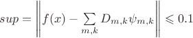 $ sup = \left\lVert f(x) -\sum\limits_{m,k}^{} D_{m,k}\psi_{m,k} \right\rVert \leqslant 0.1$