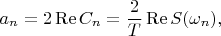 $$a_n=2\operatorname{Re}C_n=\frac 2 T \operatorname{Re}S(\omega_n),$$