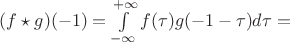 $(f \star g)(-1) = \int\limits_{-\infty}^{+\infty}f(\tau)g(-1-\tau)d\tau = $