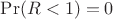 $\Pr(R<1)=0$