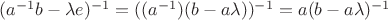 $(a^{-1}b-\lambda e)^{-1}=((a^{-1})(b-a\lambda))^{-1}=a(b-a\lambda)^{-1}$