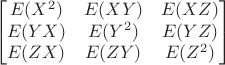 $$\begin{bmatrix} E(X^2) & E(XY) & E(XZ) \\ E(YX) & E(Y^2) & E(YZ) \\ E(ZX) & E(ZY) & E(Z^2) \end{bmatrix}$$