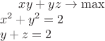 $\begin{multiline}
xy + yz \rightarrow \max \\
x^2 + y^2  = 2 \\
 y + z = 2
\end{multiline}$