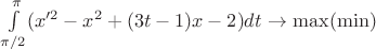 $\int\limits_{\pi/2}^{\pi} (x'^2-x^2+(3t-1)x-2)dt$ \to \max(\min)