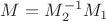 $M=M_2^{-1}M_1$