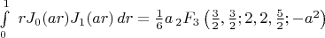 $\int\limits_{0}^{1}\ rJ_{0}(ar)J_{1}(ar)\, dr=
\frac{1}{6} a \, _2F_3\left(\frac{3}{2},\frac{3}{2};2,2,\frac{5}{2};-a^2\right)$