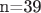n=39