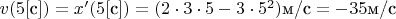 $v(5 [\text{с}])=x'(5[\text{с}])=(2\cdot 3\cdot 5  - 3\cdot  5^2)\text{м/с}=-35\text{м/с}$