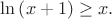 $\ln\left(x+1\right)\geq x.$