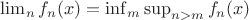 $ \lim_n f_n(x) =  \inf_{m} \sup_{n > m} f_n(x)$