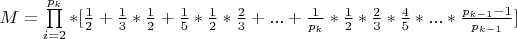 $ M = \prod\limits_{i=2}^{p_k}*[\frac{1}{2} + \frac{1}{3}*\frac{1}{2} + \frac{1}{5}*\frac{1}{2}*\frac{2}{3} +...+ \frac{1}{p_k}*\frac{1}{2}*\frac{2}{3}*\frac{4}{5}*...*\frac{p_{k-1} - 1}{p_{k-1}}] $