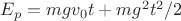 $E_p= mgv_0t + mg^2t^2/2$