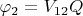 $\varphi_2=V_{12}Q$
