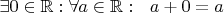 $\exists 0\in\mathbb R:\forall a\in\mathbb R:\ \ a+0=a $