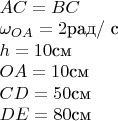 $\[\begin{array}{l}
AC = BC\\
{\omega _{OA}} = 2 \text{рад/ c}\\
h = 10 \text{см}\\
OA = 10\text{см}\\
CD = 50\text{см}\\
DE = 80\text{см}\\
\end{array}\]$