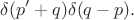 $$\delta(p'+q)\delta(q-p).$$ $$\delta(p'+q)\delta(q-p).$$
