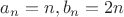 $a_n=n, b_n=2n$