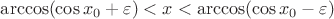 $\arccos(\cos x_0+\varepsilon)<x<\arccos(\cos x_0-\varepsilon)$