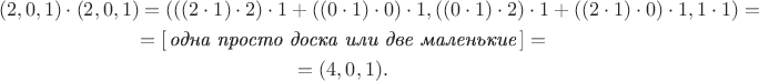 \begin{gather*} (2, 0, 1)\cdot(2, 0, 1) = (((2 \cdot 1) \cdot 2) \cdot 1 + ((0 \cdot 1) \cdot 0) \cdot 1, ((0 \cdot 1) \cdot 2) \cdot 1 + ((2 \cdot 1) \cdot 0) \cdot 1, 1 \cdot 1) = \\ = [\,\textit{одна просто доска или две маленькие}\,] = \\ = (4, 0, 1). \end{gather*}