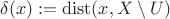 $\delta(x):=\operatorname{dist}(x,X \setminus U)$