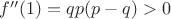 $f''(1)=qp(p-q) > 0$