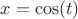 $x=\cos(t)$