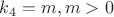 $k_4 = m, m > 0$
