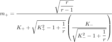 $$\[
m_ +   = \dfrac{{\sqrt {\dfrac{r}
{{r - 1}}} }}
{{K_ +   + \sqrt {K_ + ^2  - 1 + \dfrac{1}
{r}} \left( {\dfrac{{K_ -  }}
{{\sqrt {K_ - ^2  - 1 + \dfrac{1}
{r}} }}} \right)}}
\]
$$