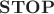 $\mathbf{STOP}$