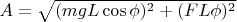 $A=\sqrt{(mgL\cos{\phi})^2+(FL\phi)^2}$