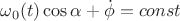 $\omega_0(t)\cos\alpha+\dot\phi=const$