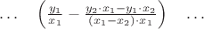 $\ldots\quad \left(\frac{y_1}{x_1} - \frac{y_2 \cdot x_1 - y_1 \cdot x_2}{(x_1 - x_2) \cdot x_1}\right)\quad\ldots $