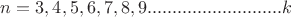$n=3,4,5,6,7,8,9...........................k$