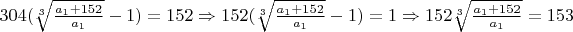 $304(\sqrt[3]{\frac{a_1+152} {a_1}}-1) = 152 \Rightarrow 152(\sqrt[3]{\frac{a_1+152} {a_1}}-1) = 1 \Rightarrow 152\sqrt[3]{\frac{a_1+152} {a_1}} = 153$