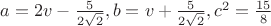 $a=2v-\frac 5{2\sqrt 2}, b=v+\frac 5{2\sqrt 2}, c^2=\frac {15}8$