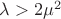 $\lambda>2\mu^2$