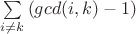 $\sum\limits_{i \ne k}{(gcd(i,k)-1)}$