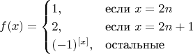 $$
f(x)=\begin{cases}
1,&\text{если $x = 2n$}\\
2,&\text{если $x = 2n+1$}\\
(-1)^{[x]},&\text{остальные }\\
\end{cases}
$$