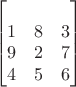 $$\begin{bmatrix} \\1& 8 & 3\\9 & 2 & 7\\4 & 5 & 6\end {bmatrix} $$