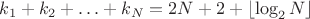 $k_1+k_2+\ldots+k_N=2N+2+\lfloor\log_2N\rfloor$