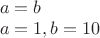 $\\a=b\\
a=1,b=10$