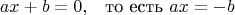 $$\begin{aligned}ax+b&=0,&\text{то есть }
ax&=-b\end{aligned}$$