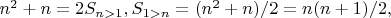 $n^2 + n = 2S_{n>1}, S_{1>n} = (n^2 + n)/ 2 = n(n+1) /2,$