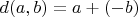 $d(a, b) = a + (-b)$