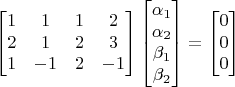 $$\begin{bmatrix} 1 & 1 & 1 & 2 \\ 2 & 1 & 2 & 3 \\ 1 & -1 & 2 & -1 \end{bmatrix}\begin{bmatrix}\alpha_1\\\alpha_2\\\beta_1\\\beta_2\end{bmatrix}=\begin{bmatrix} 0\\ 0\\ 0\end{bmatrix}$$
