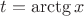 $t = \arctg{x}$