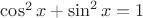 $\cos^2x+\sin^2x=1$