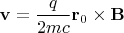 $\mathbf v=\dfrac{q}{2mc}\mathbf r_0\times\mathbf B$