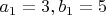 $a_1=3, b_1=5$
