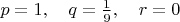 $p=1,\quad q=\frac{1}{9},\quad r=0$